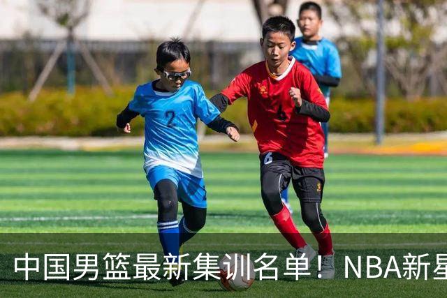 中国男篮最新集训名单！NBA新星领衔，MVP入选，胡徐赵周余全部无缘，林崴榜上无名！