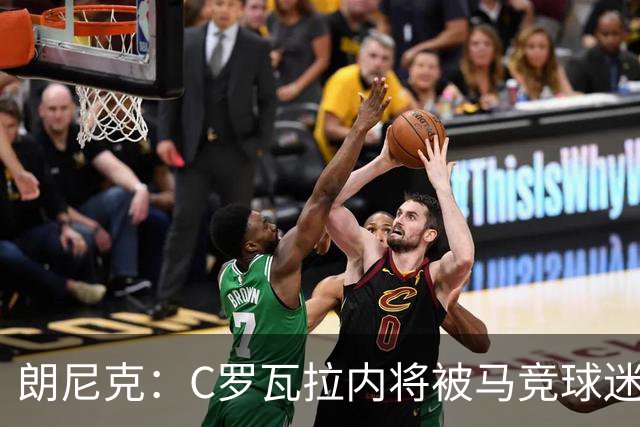 朗尼克：C罗瓦拉内将被马竞球迷特别针对 要做准备